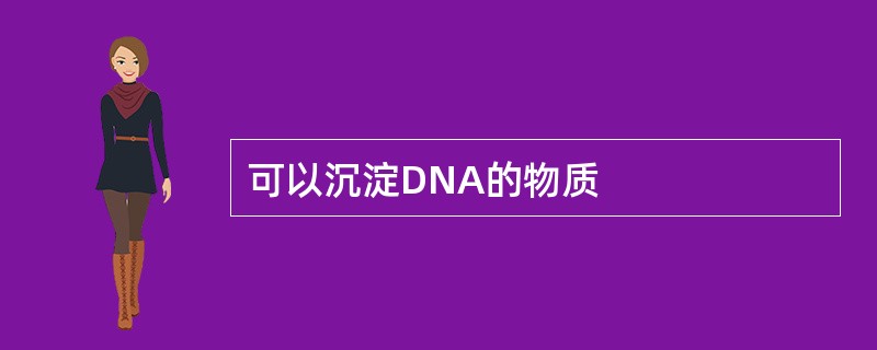 可以沉淀DNA的物质