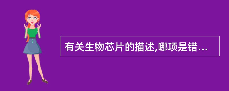 有关生物芯片的描述,哪项是错误的A、常用的生物芯片分为三大类:即基因芯片、蛋白质