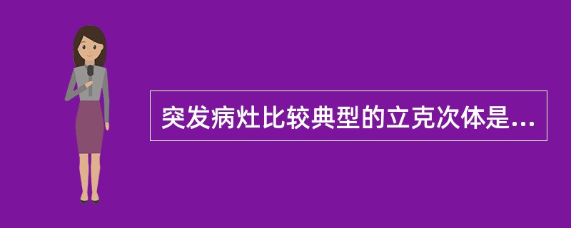 突发病灶比较典型的立克次体是A、流行性斑疹伤寒B、地方性斑疹伤寒C、五日热D、洛