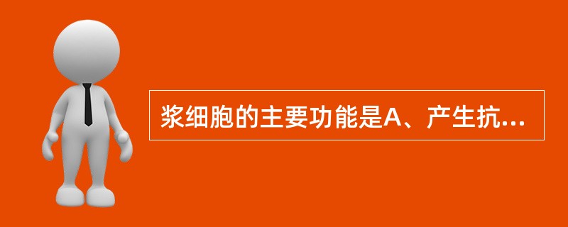 浆细胞的主要功能是A、产生抗体B、吞噬作用C、产生免疫细胞D、产生肿瘤坏死因子E