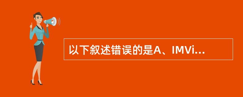 以下叙述错误的是A、IMViC试验包括吲哚试验、VP试验、甲基红试验、枸橼酸盐利