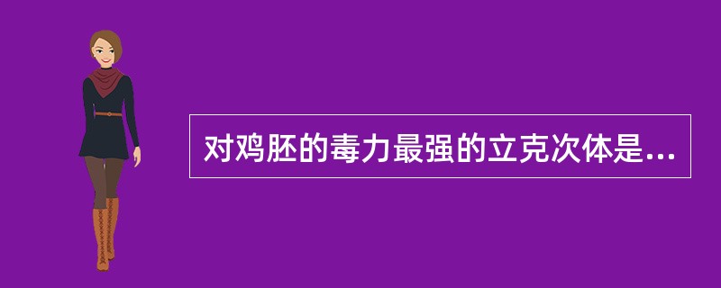 对鸡胚的毒力最强的立克次体是A、斑疹伤寒立克次体B、斑点热立克次体C、恙虫病立克