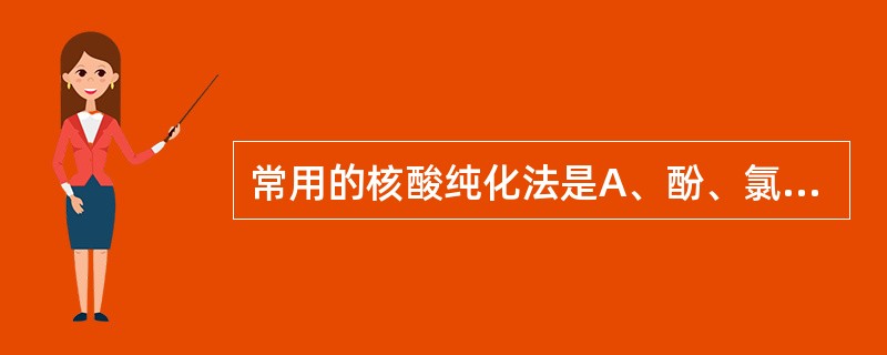 常用的核酸纯化法是A、酚、氯仿法B、酚、乙醇法C、酚、甲醛法D、氯仿、甲醛法E、
