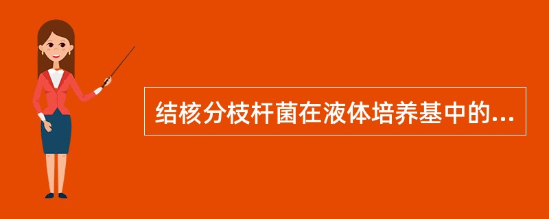 结核分枝杆菌在液体培养基中的生长现象是A、混浊生长B、沉淀生长C、菌膜生长D、索
