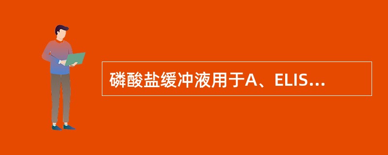 磷酸盐缓冲液用于A、ELISA试验中酶结合物和血清的稀释B、琼脂扩散试验C、EL