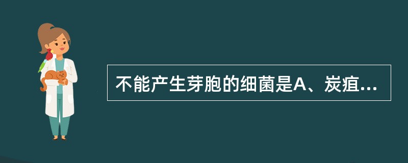 不能产生芽胞的细菌是A、炭疽杆菌B、破伤风杆菌C、肉毒杆菌D、鼠疫耶尔森菌E、产