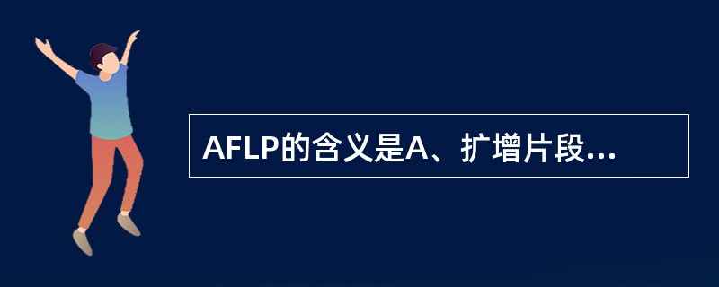 AFLP的含义是A、扩增片段长度多态性B、氨基酸序列分析C、聚合酶链反应D、核酸