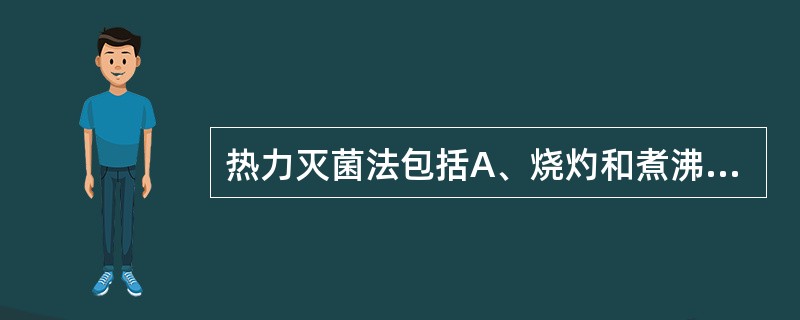 热力灭菌法包括A、烧灼和煮沸B、蒸汽和压力C、烧灼和干烤D、干烤和煮沸E、干热和