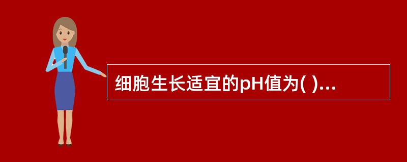 细胞生长适宜的pH值为( )。A、6.8~7.2B、7.0~7.4C、7.2~7