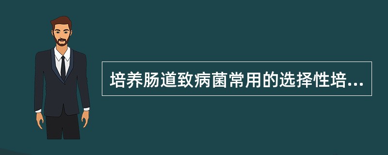 培养肠道致病菌常用的选择性培养基是A、葡萄糖半固体B、巧克力琼脂培养基C、醋酸铅