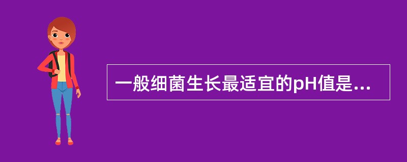 一般细菌生长最适宜的pH值是A、0~3.6B、0~7.6C、0~9.6D、0~5