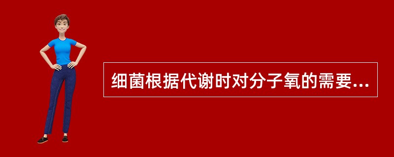 细菌根据代谢时对分子氧的需要与否可分为A、兼性需氧菌;微需氧菌;兼性厌氧菌;专性