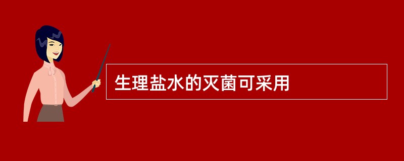 生理盐水的灭菌可采用