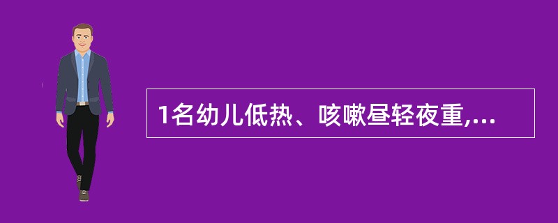 1名幼儿低热、咳嗽昼轻夜重,而且是阵发性痉挛性咳嗽,偶有特殊的“鸡鸣”样吼声。临