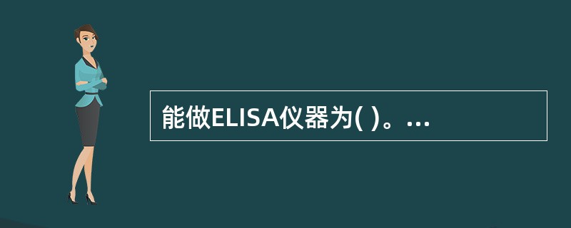 能做ELISA仪器为( )。A、蛋白测序仪B、DNA测序仪C、DNA扩增仪D、酶