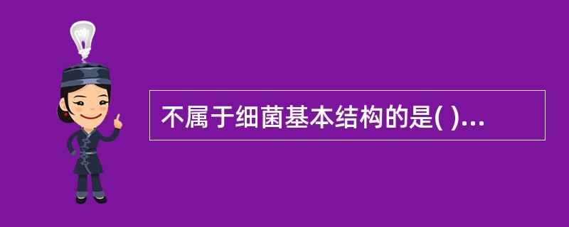 不属于细菌基本结构的是( )。A、细胞膜B、细胞质C、核质D、细胞壁E、芽胞 -