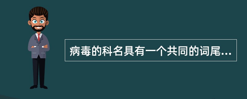病毒的科名具有一个共同的词尾,这一共同的词尾是下列哪一个?( )A、virusB