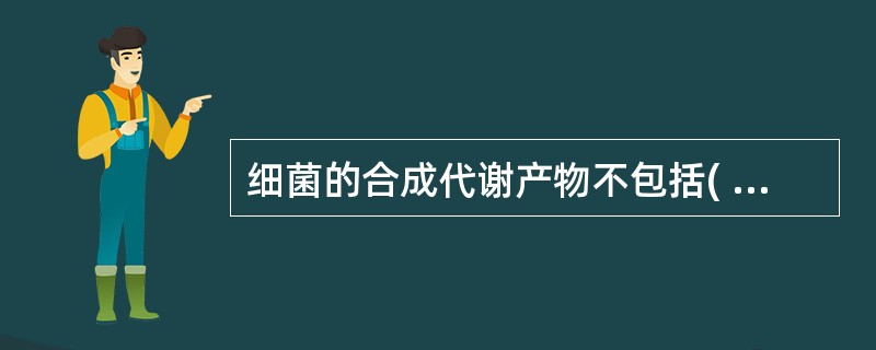 细菌的合成代谢产物不包括( )。A、色素B、细菌素C、抗生素D、维生素E、抗毒素