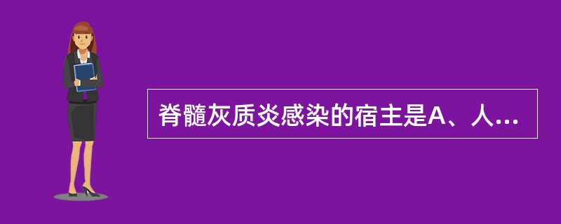 脊髓灰质炎感染的宿主是A、人类B、人和灵长类C、哺乳动物D、所有脊椎动物E、温血