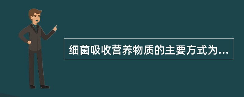 细菌吸收营养物质的主要方式为A、细胞膜转运系统B、被动转运系统C、被动渗透系统D