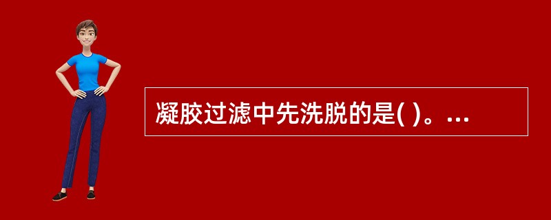 凝胶过滤中先洗脱的是( )。A、大分子物质B、小分子物质.C、带正电的物质D、带