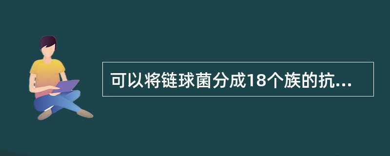 可以将链球菌分成18个族的抗原是A、菌毛抗原B、核蛋白抗原C、蛋白抗原D、M抗原