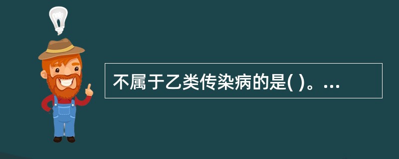 不属于乙类传染病的是( )。A、艾滋病B、流行性乙型脑炎C、传染性非典型肺炎D、