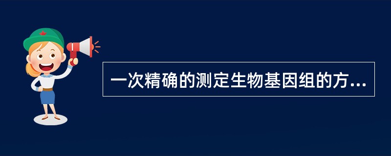 一次精确的测定生物基因组的方法称为( )。A、高通量检测技术B、生物基因扩展技术