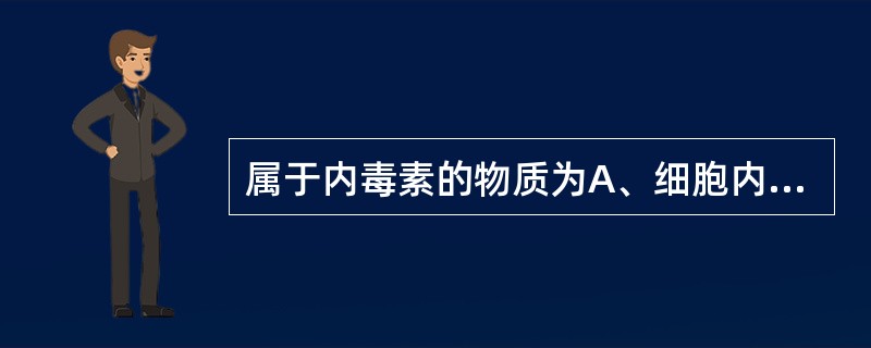 属于内毒素的物质为A、细胞内作用酶类B、膜作用酶类C、诱导性物质D、脂多糖E、细