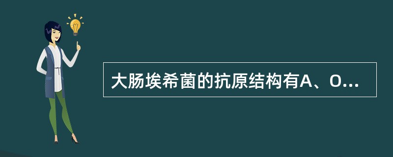 大肠埃希菌的抗原结构有A、O抗原、K抗原和Vi抗原B、O抗原、K抗原和H抗原C、