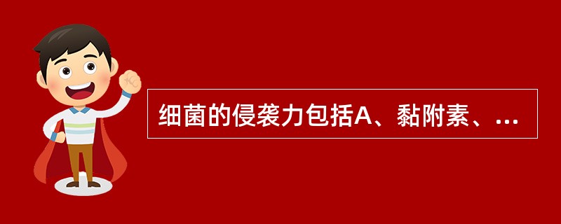 细菌的侵袭力包括A、黏附素、侵袭性物质B、毒素、黏附素C、毒素、黏附素D、黏附素