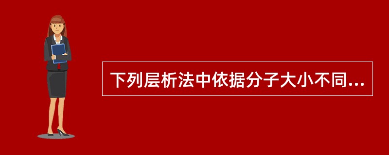 下列层析法中依据分子大小不同而进行的是A、吸附层析B、分配层析C、离子交换层析D