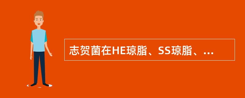 志贺菌在HE琼脂、SS琼脂、麦康凯琼脂或伊红美蓝琼脂平板上呈现A、红色发酵乳糖的