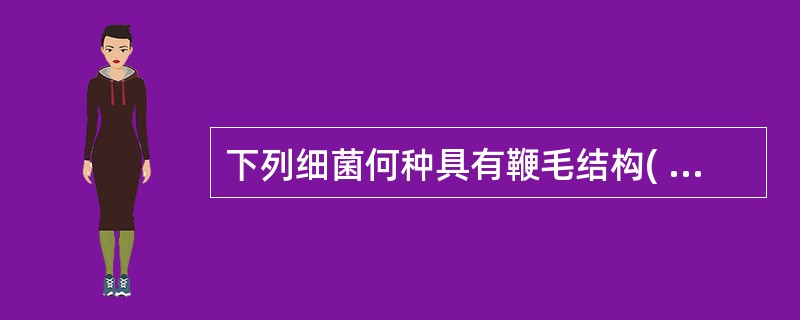 下列细菌何种具有鞭毛结构( )。A、脑膜炎奈瑟菌B、军团菌C、支原体D、衣原体E