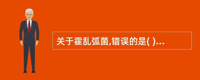 关于霍乱弧菌,错误的是( )。A、具有不耐热H抗原和耐热的0抗原B、H抗原为共同