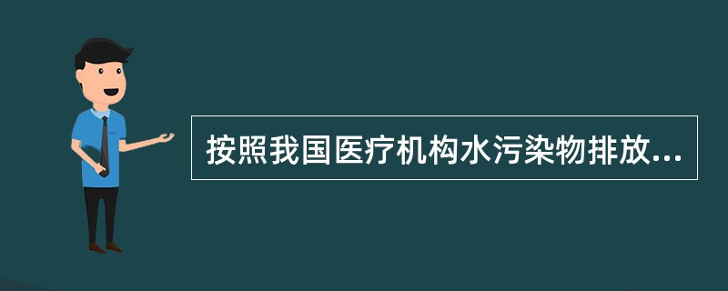 按照我国医疗机构水污染物排放标准(CB18466£­2005)的规定,检测医疗机