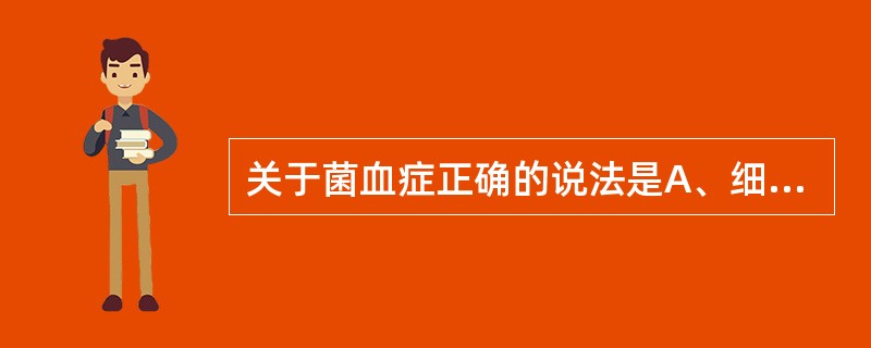 关于菌血症正确的说法是A、细菌侵入血液并在其中繁殖B、细菌在局部繁殖释放毒毒进入