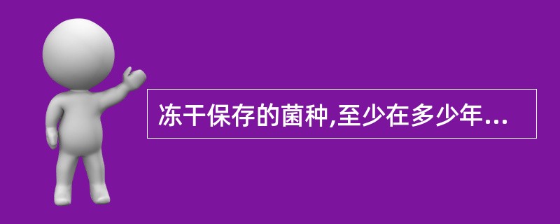 冻干保存的菌种,至少在多少年内仍然能够保持存活?( )A、1yB、3yC、5yD