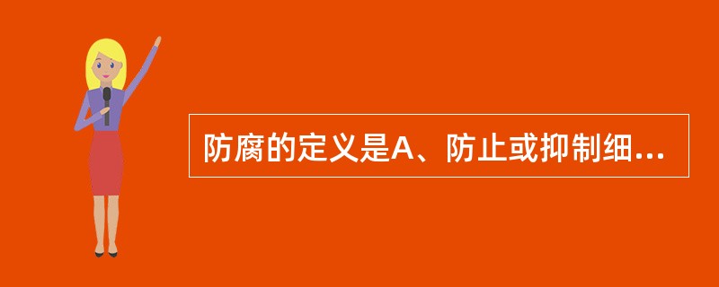 防腐的定义是A、防止或抑制细菌生长繁殖,以防污染B、杀灭和清除外环境中的病原微生