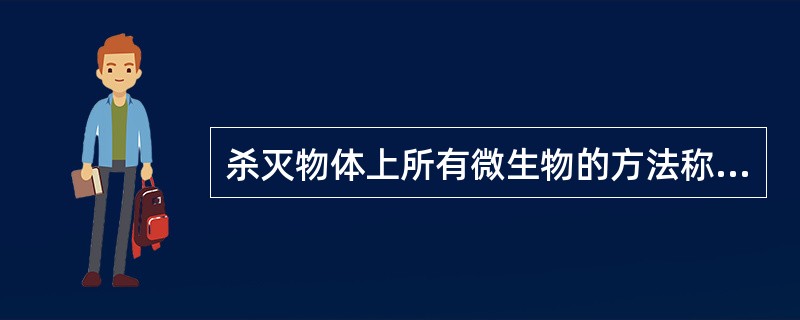 杀灭物体上所有微生物的方法称为A、消毒B、灭菌C、抑菌D、防腐E、无菌