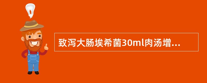 致泻大肠埃希菌30ml肉汤增菌时培养温度和时间是( )。A、42℃18hB、42