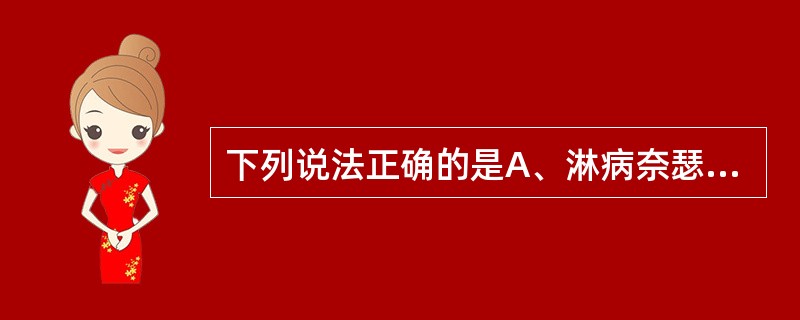 下列说法正确的是A、淋病奈瑟菌为革兰染色阳性球菌B、淋病奈瑟菌为革兰染色阴性球菌