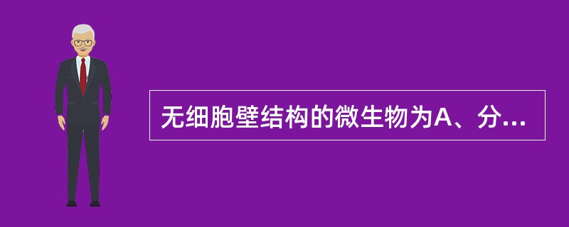 无细胞壁结构的微生物为A、分枝杆菌B、支原体C、衣原体D、立克次体E、军团菌 -