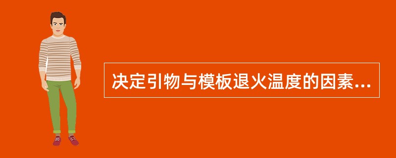 决定引物与模板退火温度的因素是( )。A、引物与模板的长度B、引物与模板的GC含