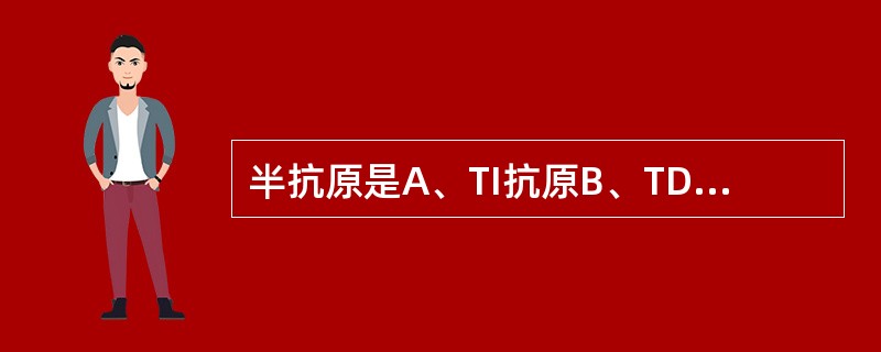 半抗原是A、TI抗原B、TD£­抗原C、只有反应原性无免疫原性抗原D、单价抗原E