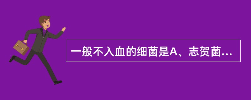 一般不入血的细菌是A、志贺菌B、伤寒沙门菌C、鼠疫耶尔森菌D、布鲁杆菌E、单核细