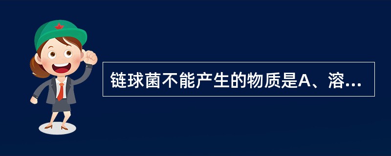 链球菌不能产生的物质是A、溶血素OB、溶血素SC、致热外毒素D、M蛋白E、CT毒