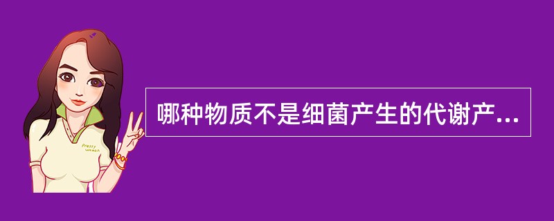 哪种物质不是细菌产生的代谢产物A、细菌素B、抗生素C、内毒素D、抗毒素E、侵袭性