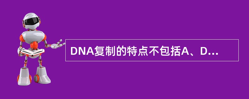 DNA复制的特点不包括A、DNA复制时按碱基互补原则B、DNA复制从5′£­3′