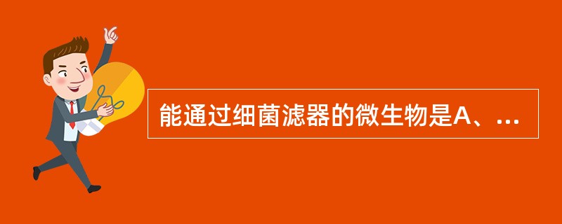 能通过细菌滤器的微生物是A、支原体B、立克氏体C、放线菌D、螺旋体E、真菌 -